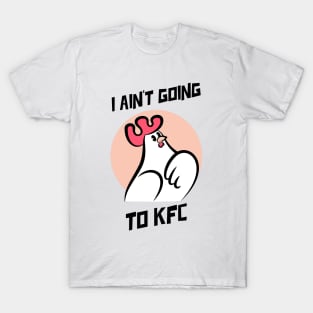 I Ain't Going to KFC - Chicken Funny Quote T-Shirt